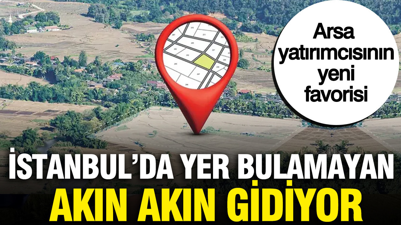 Istanbuldan milyarlarca lira akin akin gidiyor arsa yatirimcisinin yeni favorisi 8RlslVa2